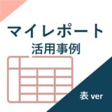 マイレポート活用事例_レポートタイプ【表】の場合